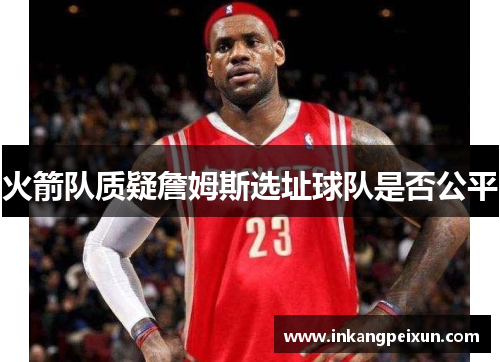 火箭队质疑詹姆斯选址球队是否公平